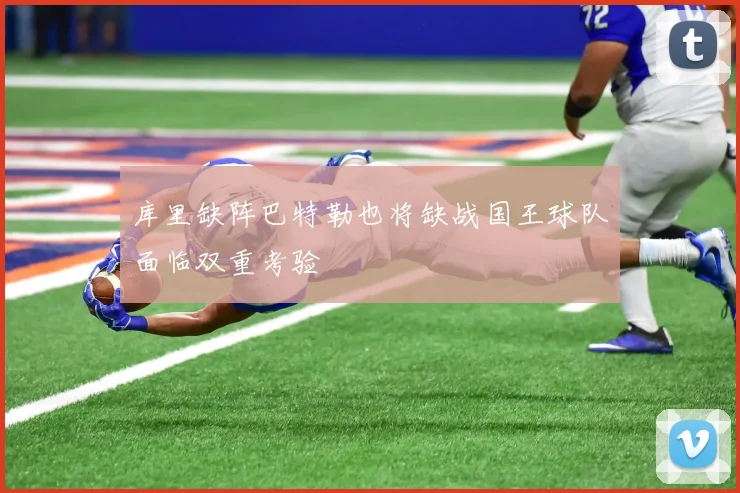 库里缺阵巴特勒也将缺战国王球队面临双重考验