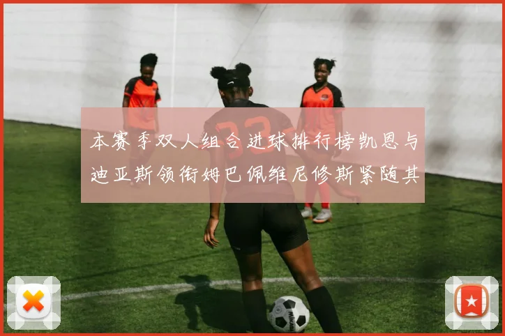 本赛季双人组合进球排行榜凯恩与迪亚斯领衔姆巴佩维尼修斯紧随其后