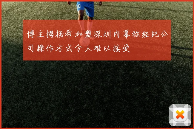 博主揭杨希加盟深圳内幕称经纪公司操作方式令人难以接受