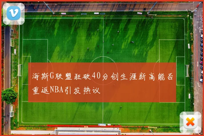 海斯G联盟狂砍40分创生涯新高能否重返NBA引发热议