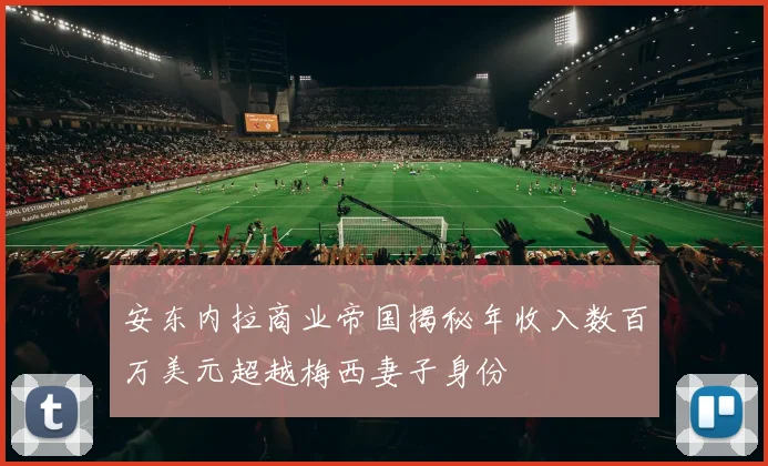 安东内拉商业帝国揭秘年收入数百万美元超越梅西妻子身份