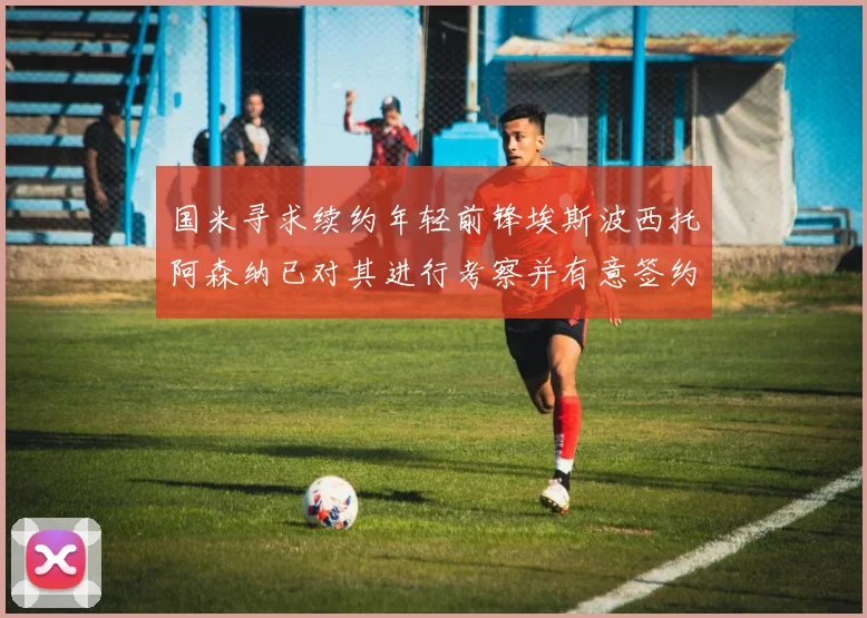 国米寻求续约年轻前锋埃斯波西托阿森纳已对其进行考察并有意签约