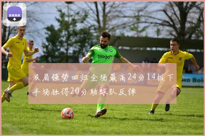 浓眉强势回归全场最高24分14板下半场独得20分助球队反弹
