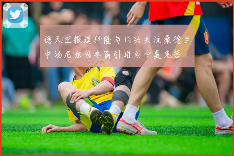 德天空报道科隆与门兴关注桑德兰中场尼尔或冬窗引进或今夏免签