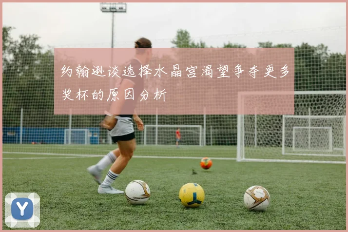 约翰逊谈选择水晶宫渴望争夺更多奖杯的原因分析