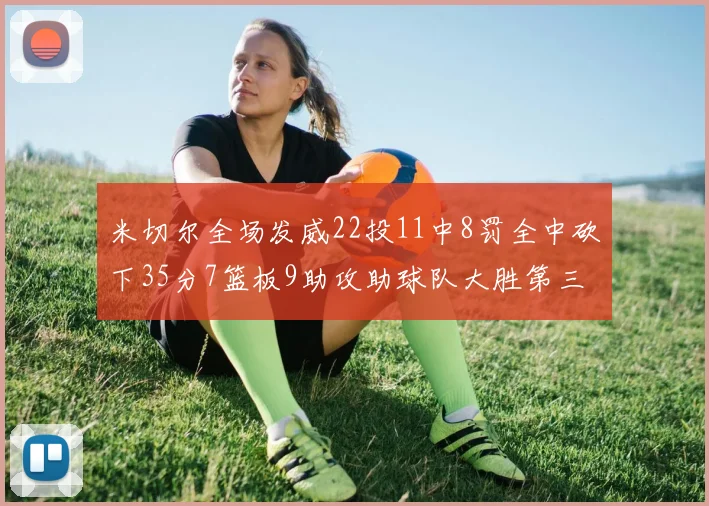 米切尔全场发威22投11中8罚全中砍下35分7篮板9助攻助球队大胜第三节独得20分