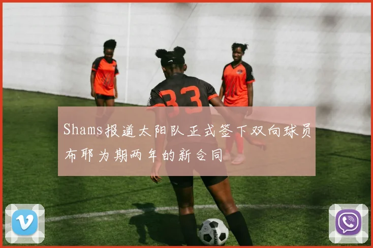 Shams报道太阳队正式签下双向球员布耶为期两年的新合同