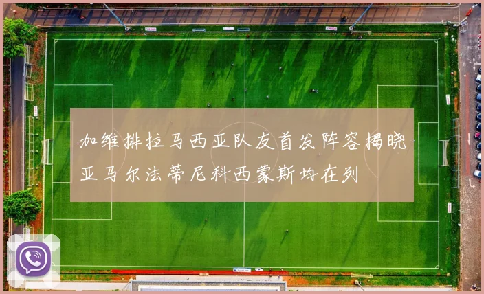 加维排拉马西亚队友首发阵容揭晓亚马尔法蒂尼科西蒙斯均在列