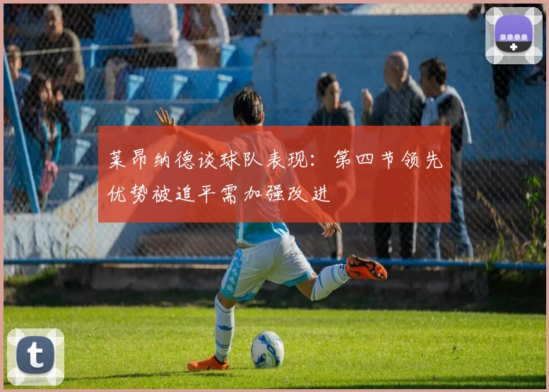 莱昂纳德谈球队表现：第四节领先优势被追平需加强改进