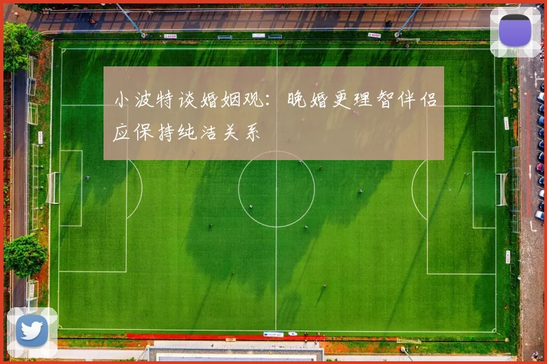 小波特谈婚姻观：晚婚更理智伴侣应保持纯洁关系